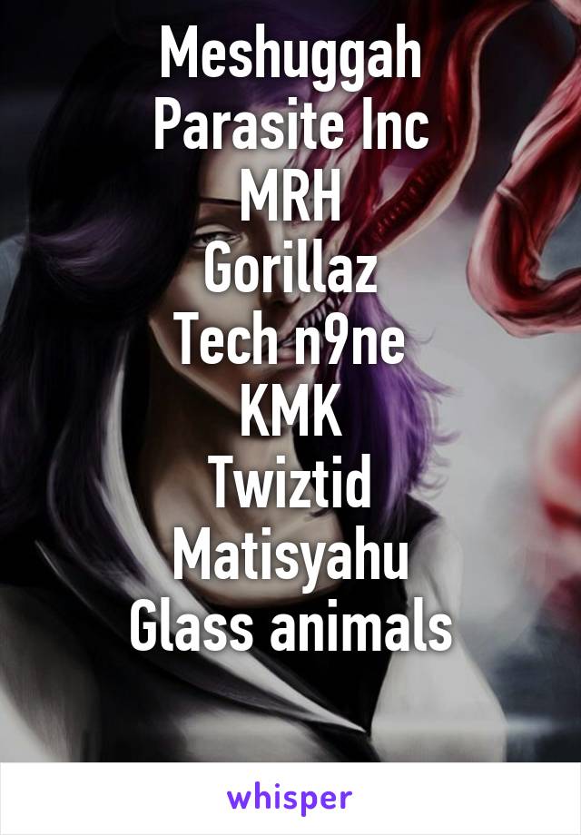 Meshuggah
Parasite Inc
MRH
Gorillaz
Tech n9ne
KMK
Twiztid
Matisyahu
Glass animals

