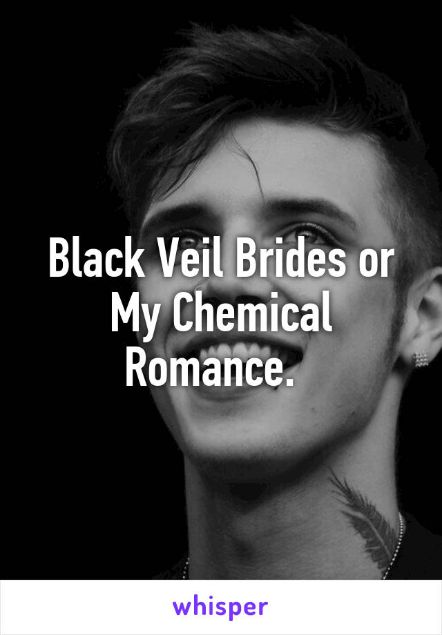 Black Veil Brides or My Chemical Romance.  