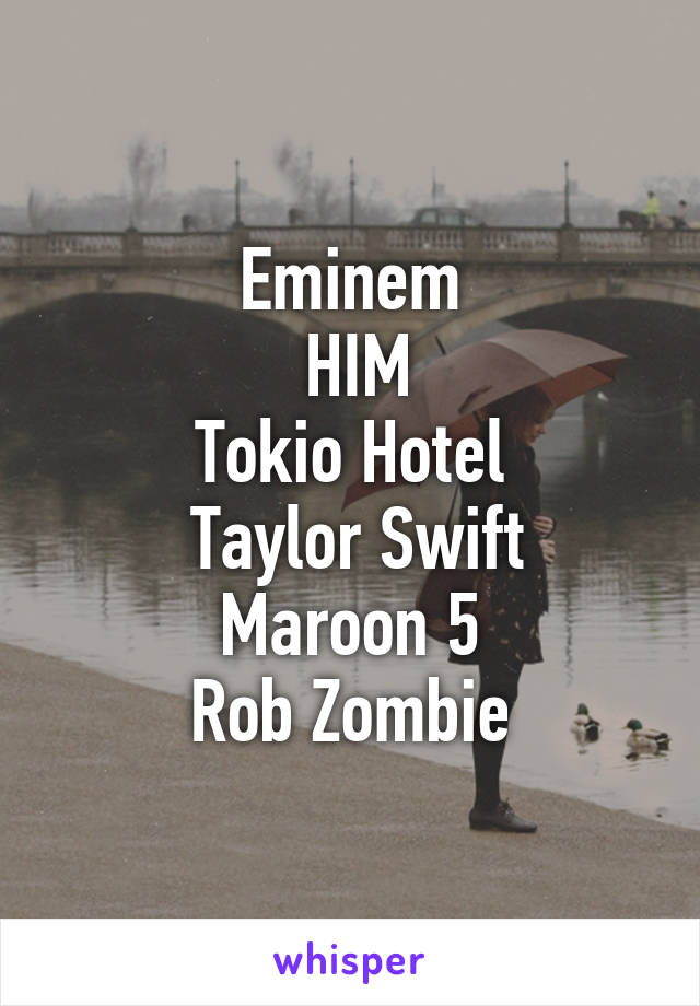 Eminem
 HIM
Tokio Hotel
 Taylor Swift
Maroon 5
Rob Zombie