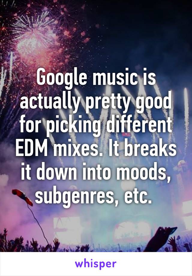 Google music is actually pretty good for picking different EDM mixes. It breaks it down into moods, subgenres, etc. 