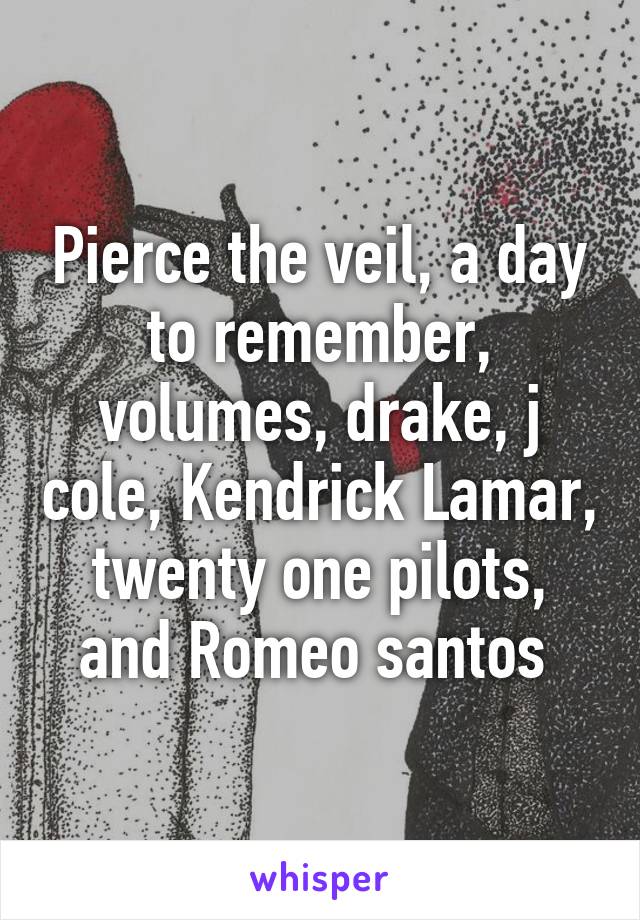 Pierce the veil, a day to remember, volumes, drake, j cole, Kendrick Lamar, twenty one pilots, and Romeo santos 