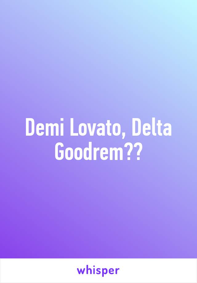 Demi Lovato, Delta Goodrem❤️