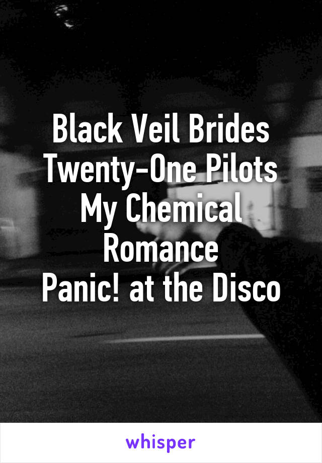 Black Veil Brides
Twenty-One Pilots
My Chemical Romance
Panic! at the Disco
