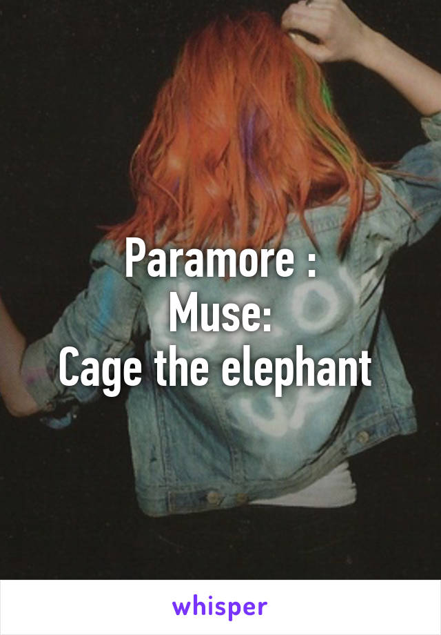 Paramore :
Muse:
Cage the elephant 