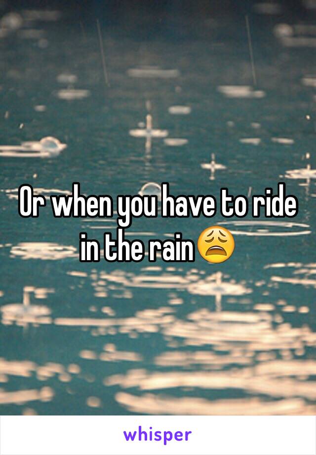 Or when you have to ride in the rain😩
