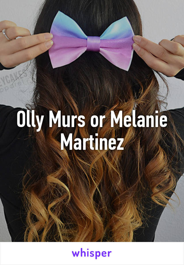 Olly Murs or Melanie Martinez