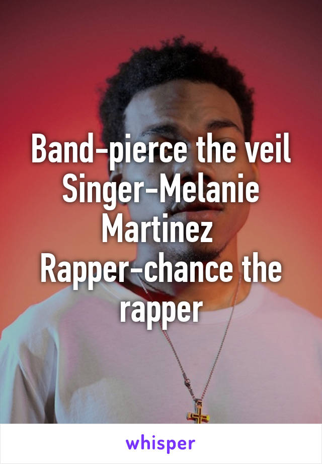 Band-pierce the veil
Singer-Melanie Martinez 
Rapper-chance the rapper