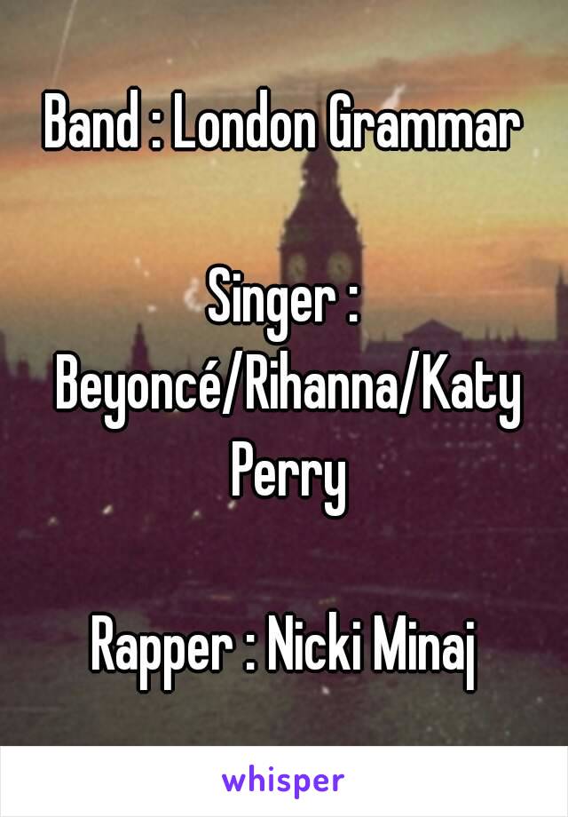 Band : London Grammar

Singer : Beyoncé/Rihanna/Katy Perry

Rapper : Nicki Minaj