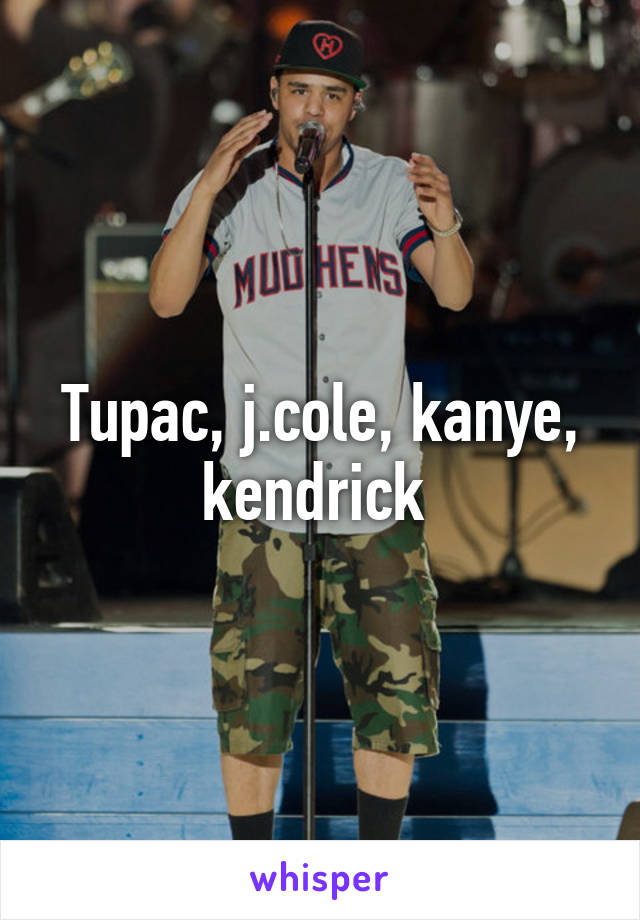 Tupac, j.cole, kanye, kendrick 