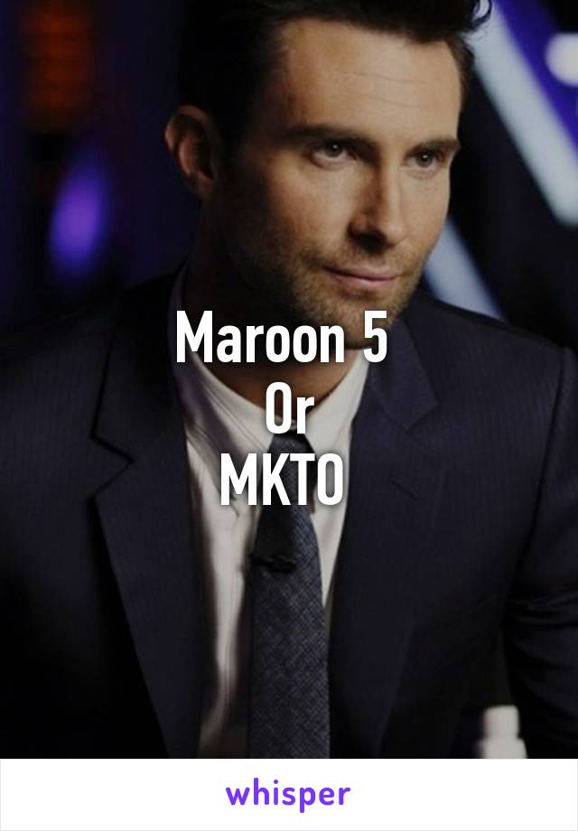 Maroon 5 
Or
MKTO 