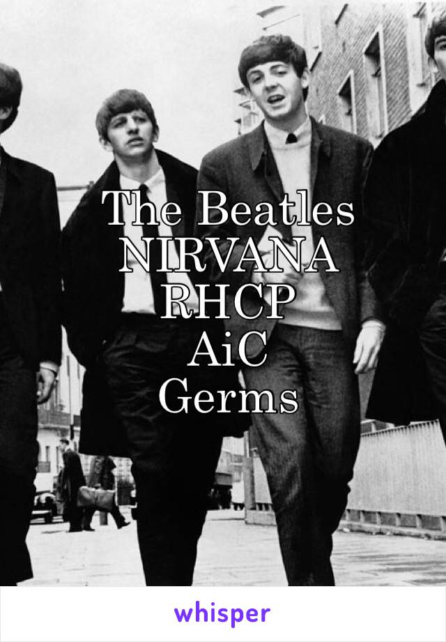 The Beatles 
NIRVANA
RHCP
AiC
Germs 