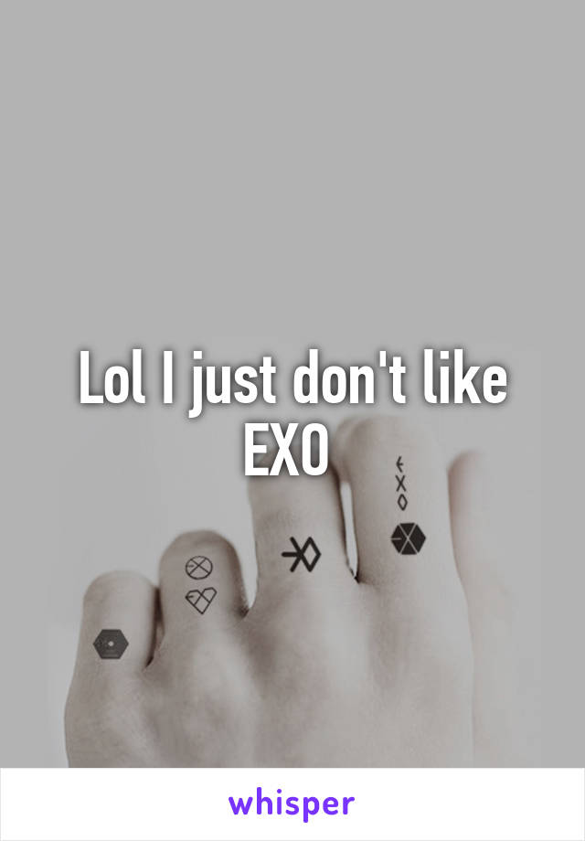 Lol I just don't like EXO 