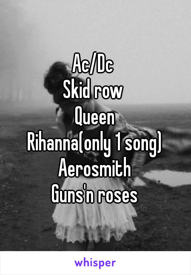 Ac/Dc 
Skid row 
Queen
Rihanna(only 1 song)
Aerosmith
Guns'n roses
