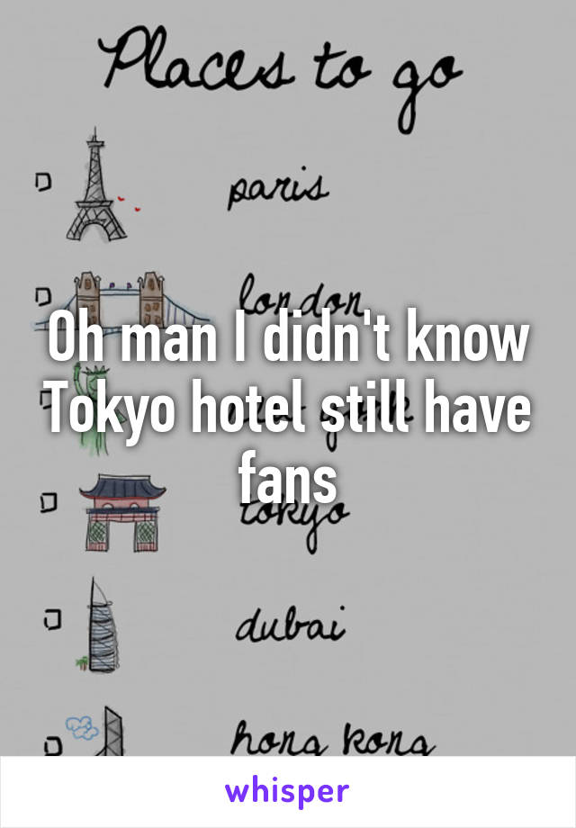 Oh man I didn't know Tokyo hotel still have fans