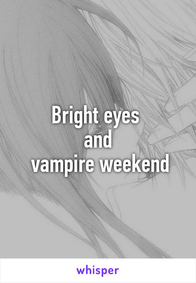 Bright eyes 
and
 vampire weekend