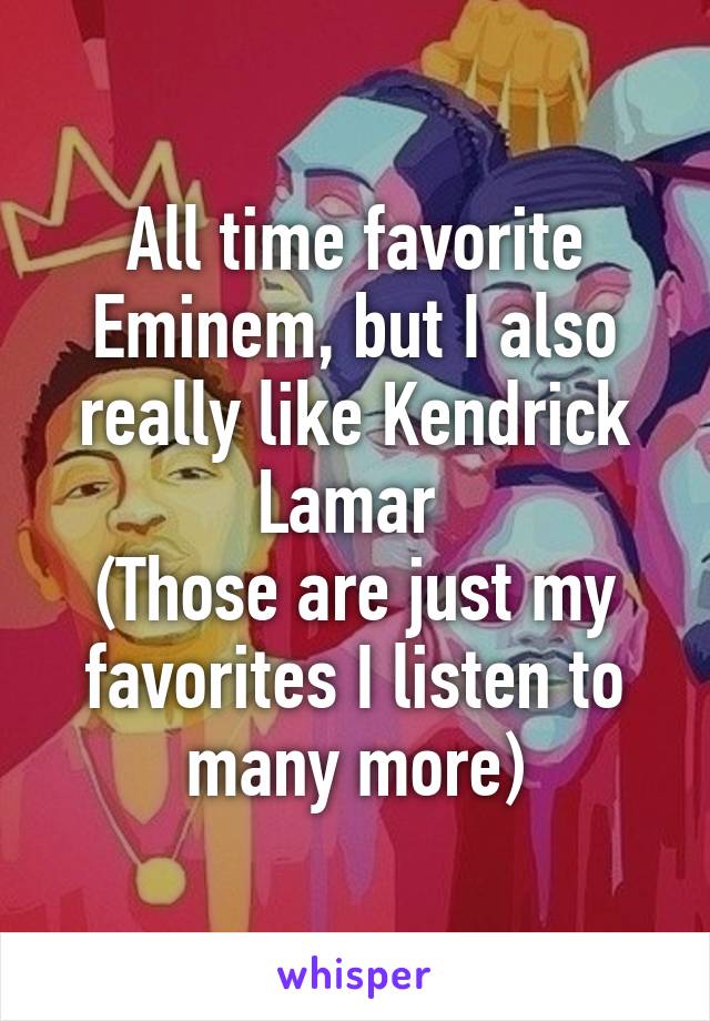 All time favorite Eminem, but I also really like Kendrick Lamar 
(Those are just my favorites I listen to many more)