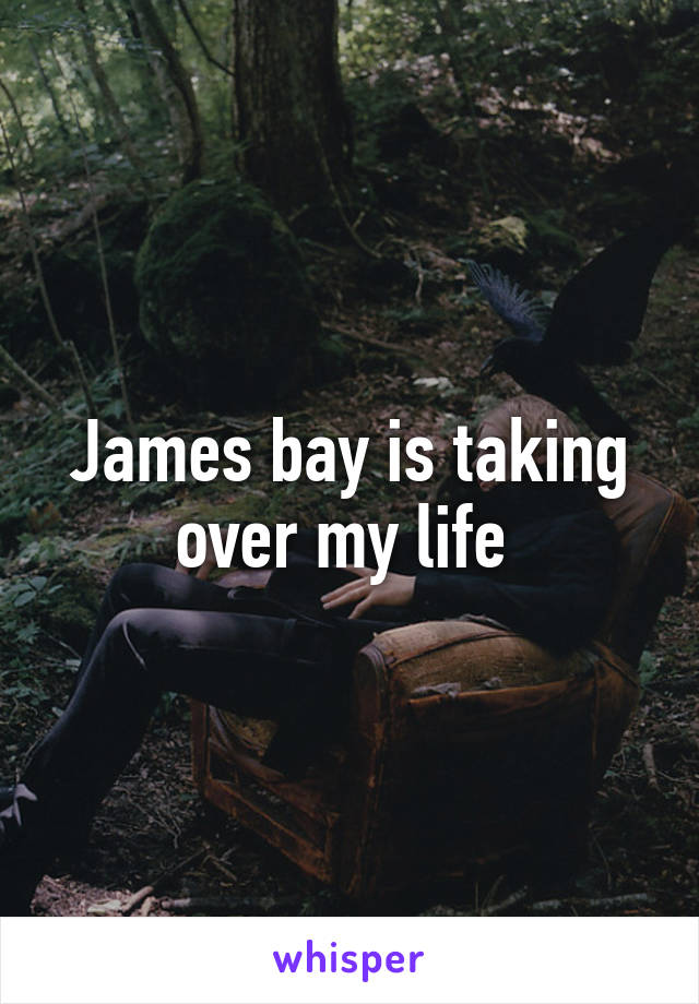 James bay is taking over my life 