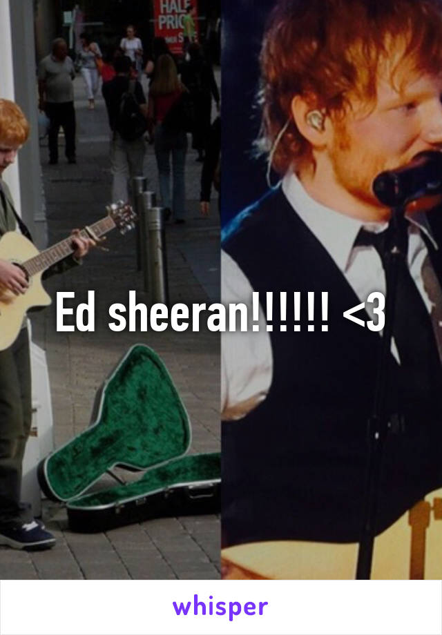 Ed sheeran!!!!!! <3