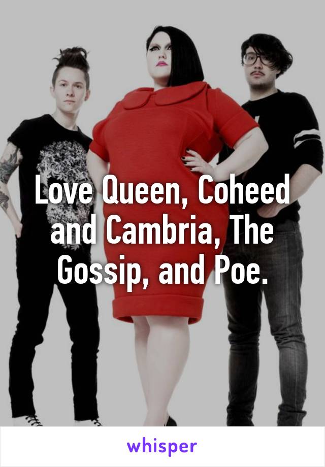 Love Queen, Coheed and Cambria, The Gossip, and Poe.