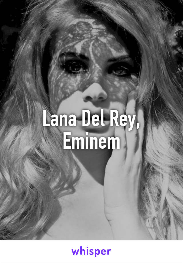 Lana Del Rey,
Eminem