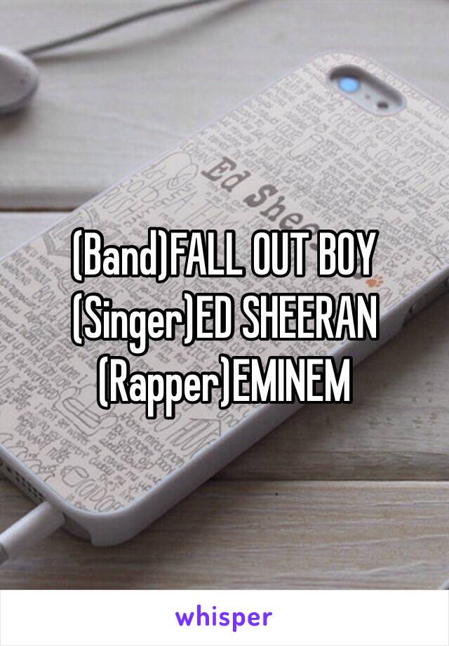 (Band)FALL OUT BOY
(Singer)ED SHEERAN
(Rapper)EMINEM