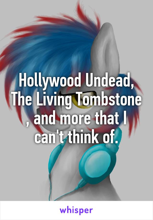 Hollywood Undead, The Living Tombstone , and more that I can't think of.