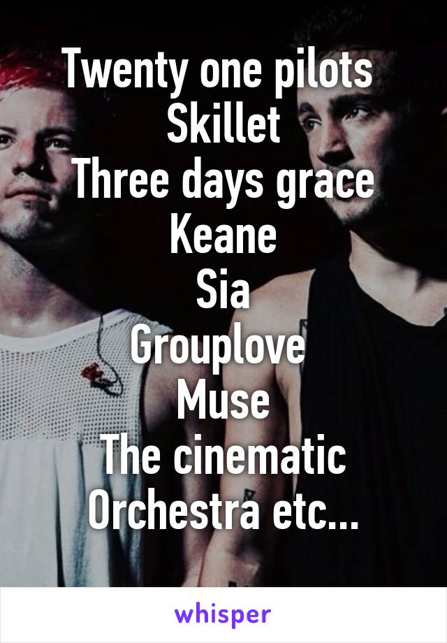 Twenty one pilots 
Skillet
Three days grace
Keane
Sia
Grouplove 
Muse
The cinematic Orchestra etc...
