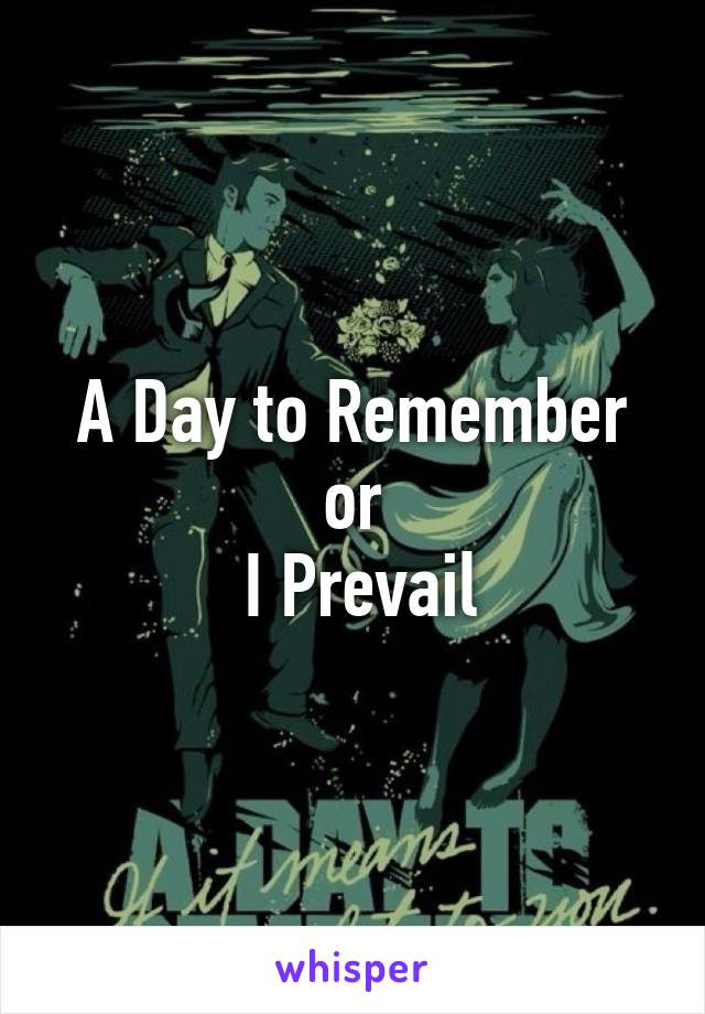 A Day to Remember or
  I Prevail 