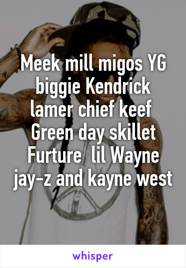 Meek mill migos YG biggie Kendrick lamer chief keef 
Green day skillet Furture  lil Wayne jay-z and kayne west 