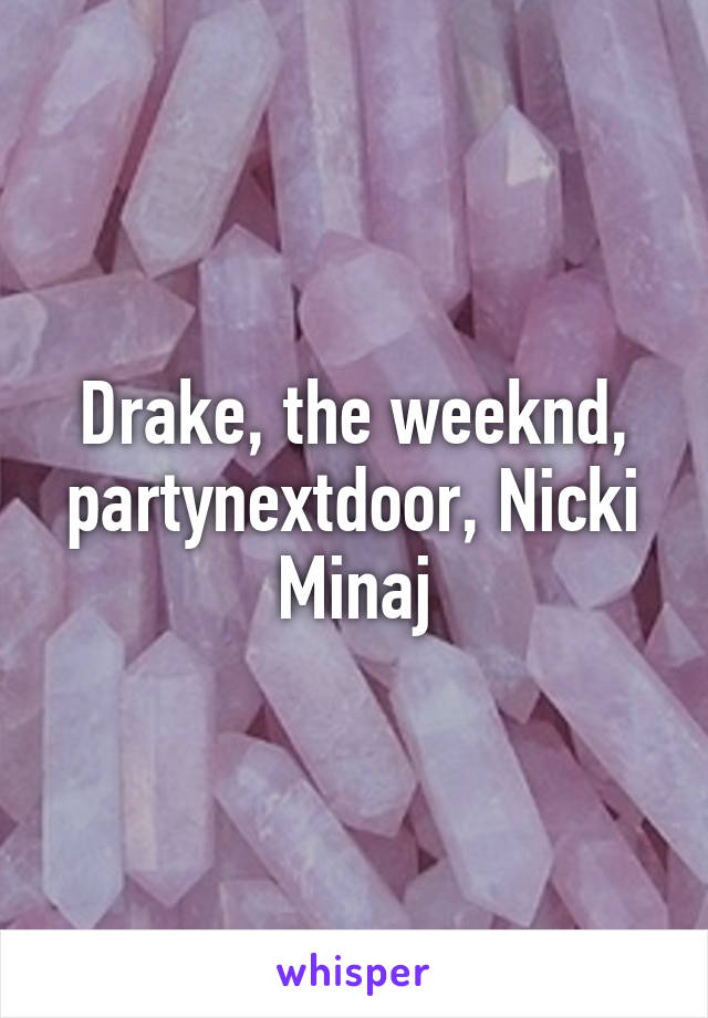 Drake, the weeknd, partynextdoor, Nicki Minaj