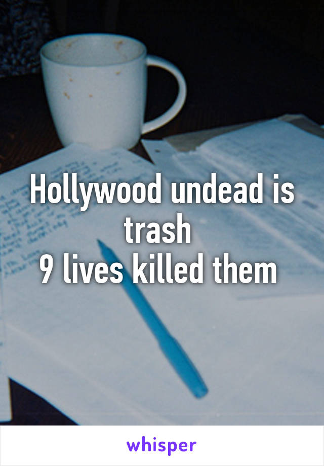 Hollywood undead is trash 
9 lives killed them 