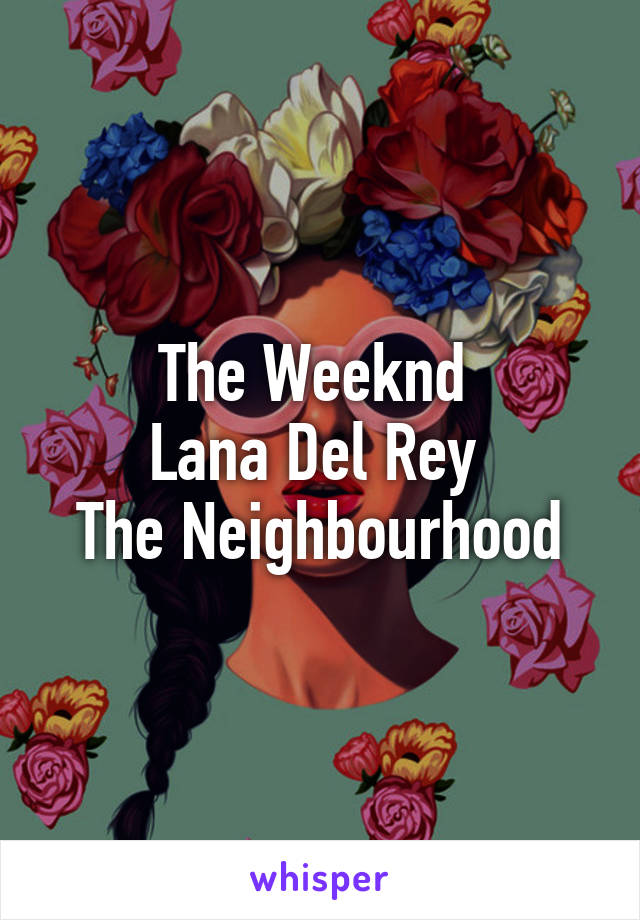 The Weeknd 
Lana Del Rey 
The Neighbourhood