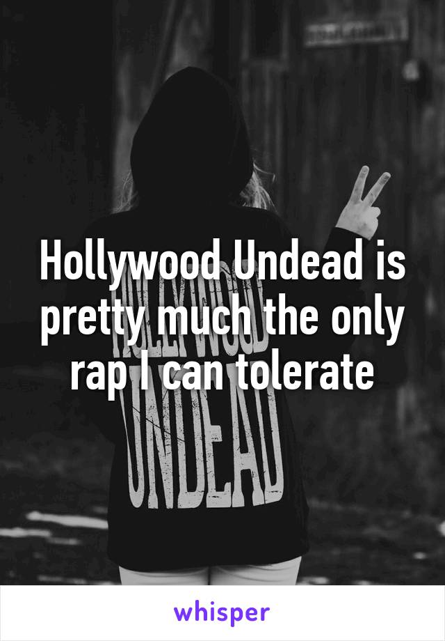 Hollywood Undead is pretty much the only rap I can tolerate