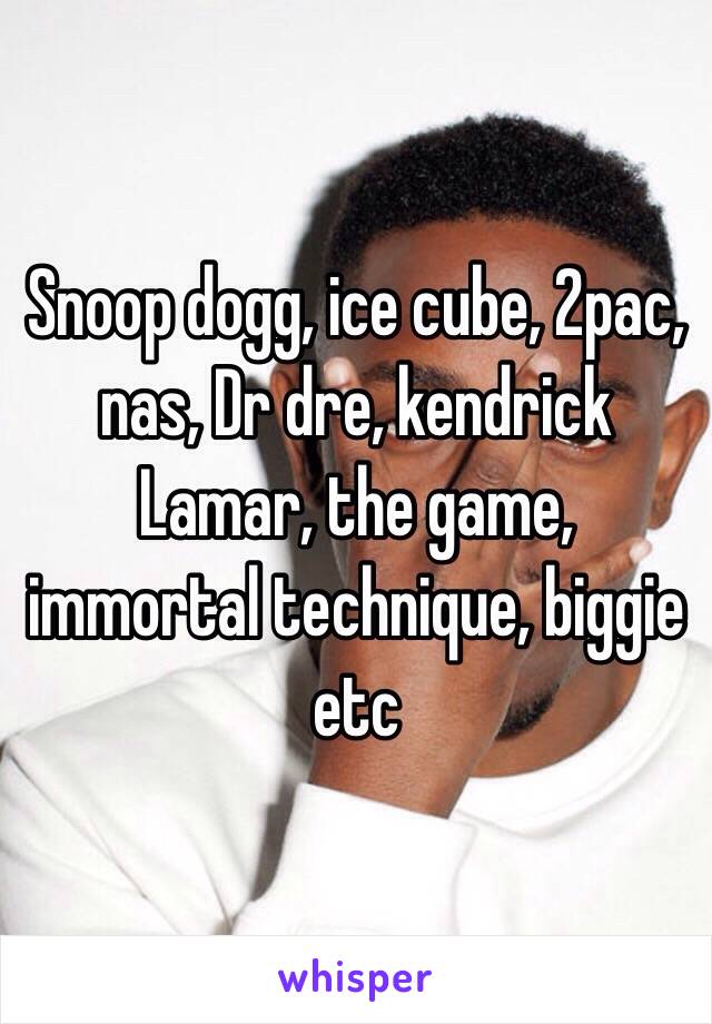 Snoop dogg, ice cube, 2pac, nas, Dr dre, kendrick Lamar, the game, immortal technique, biggie etc
