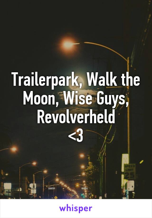 Trailerpark, Walk the Moon, Wise Guys, Revolverheld
<3