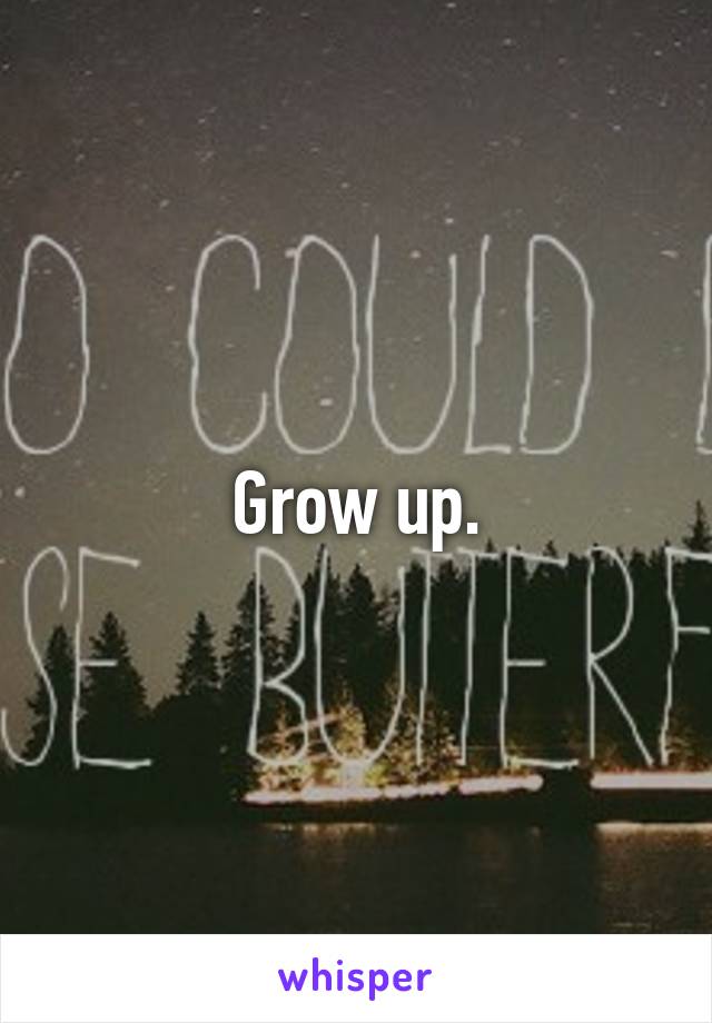 Grow up.