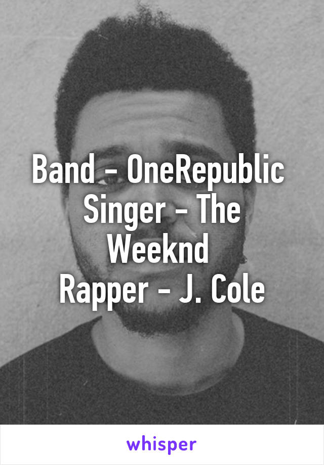 Band - OneRepublic 
Singer - The Weeknd 
Rapper - J. Cole