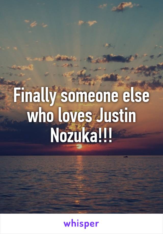 Finally someone else who loves Justin Nozuka!!!