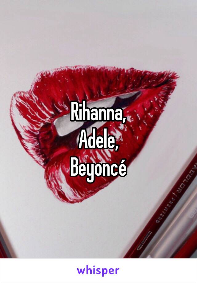 Rihanna,
Adele,
Beyoncé 