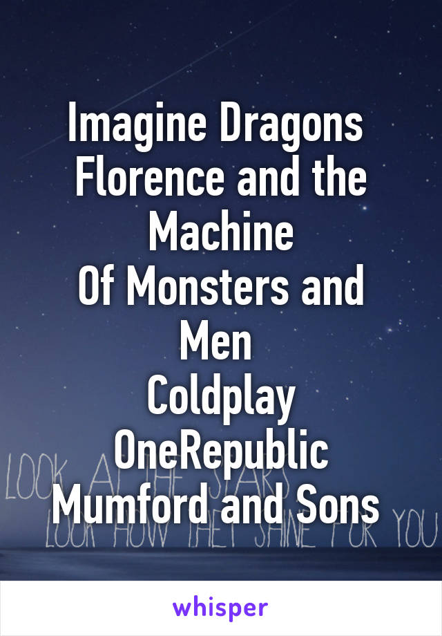 Imagine Dragons 
Florence and the Machine
Of Monsters and Men 
Coldplay
OneRepublic
Mumford and Sons 