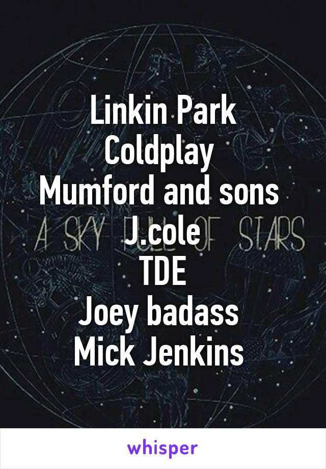 Linkin Park
Coldplay 
Mumford and sons 
J.cole
TDE
Joey badass 
Mick Jenkins 