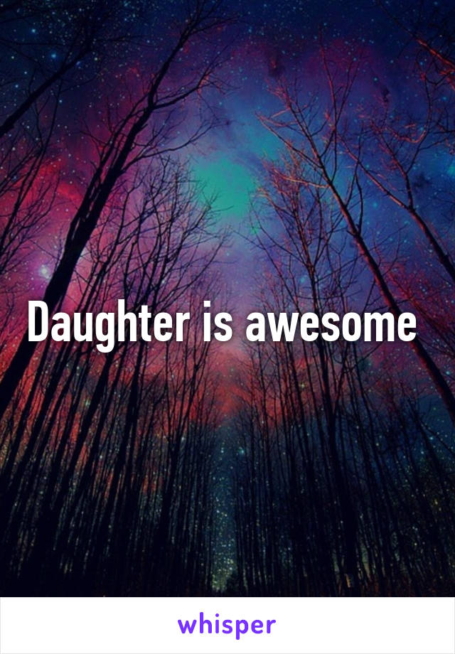 Daughter is awesome 