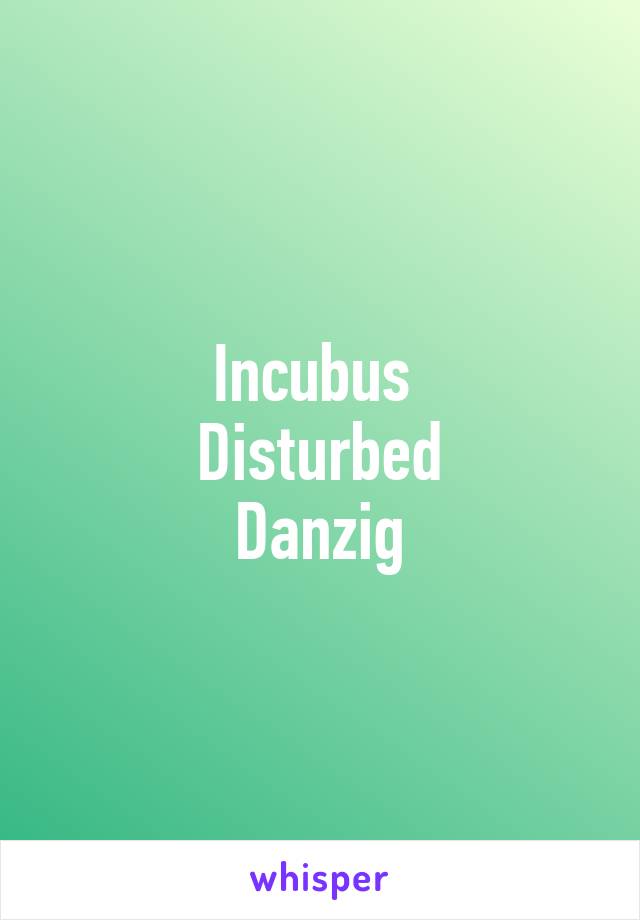 Incubus 
Disturbed
Danzig