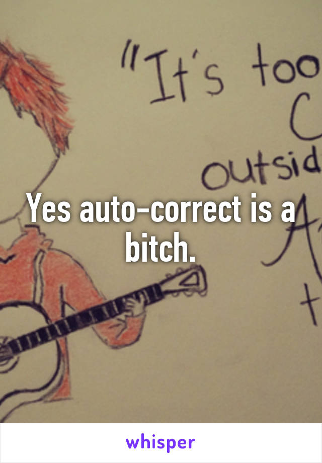 Yes auto-correct is a bitch.