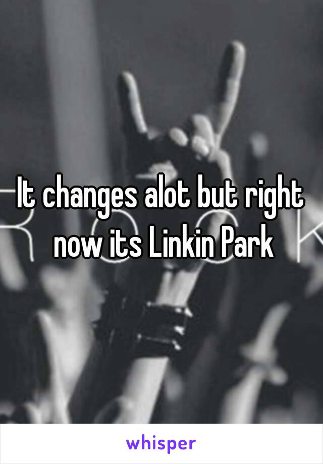 It changes alot but right now its Linkin Park