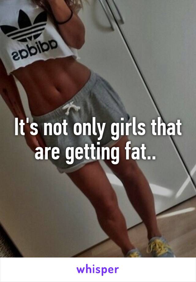 It's not only girls that are getting fat.. 