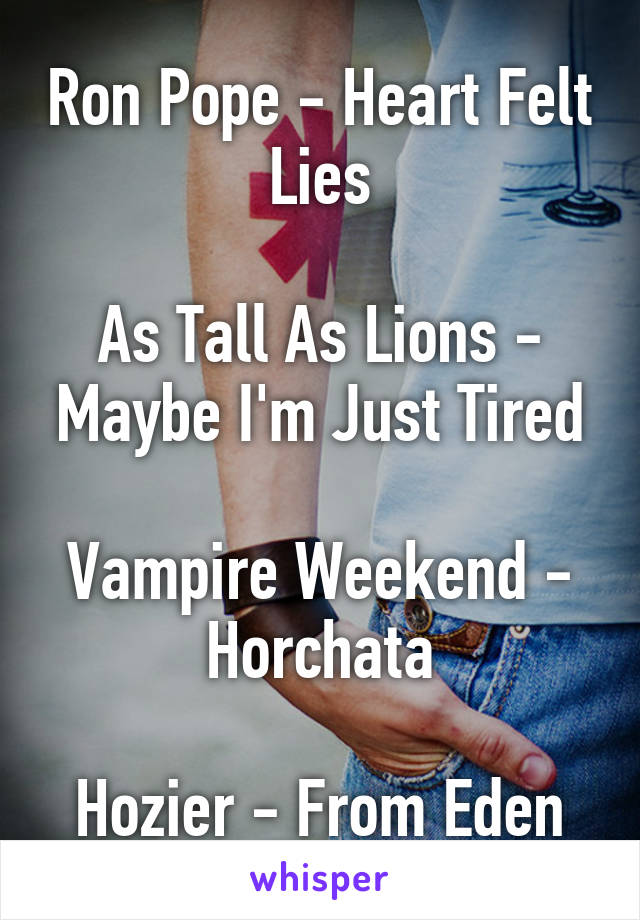 Ron Pope - Heart Felt Lies

As Tall As Lions - Maybe I'm Just Tired

Vampire Weekend - Horchata

Hozier - From Eden