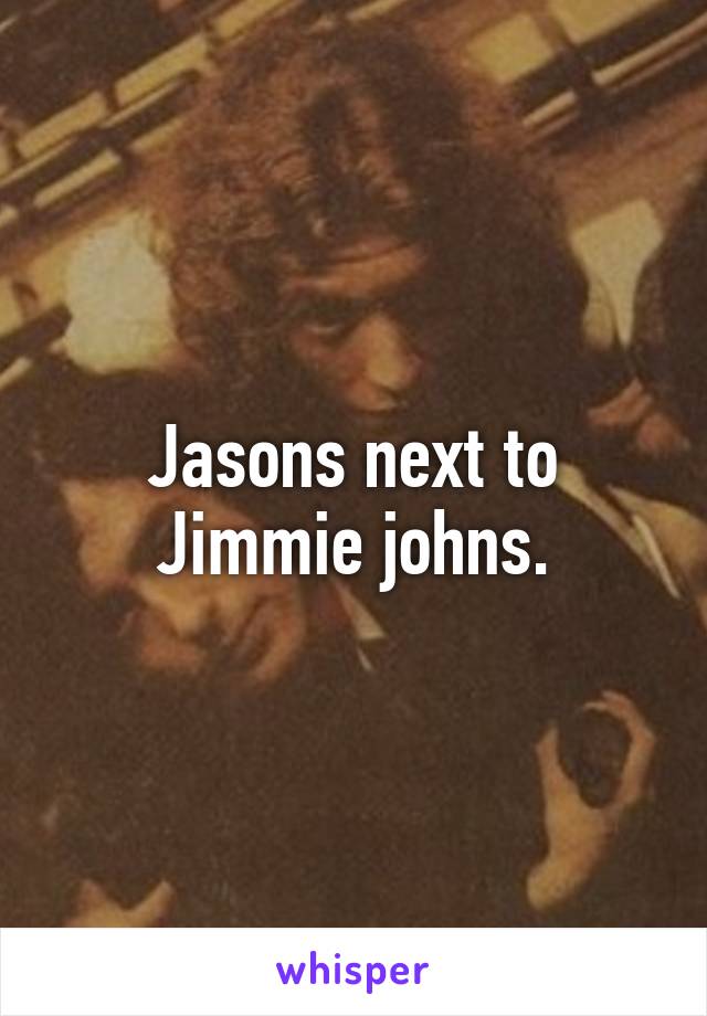 Jasons next to Jimmie johns.