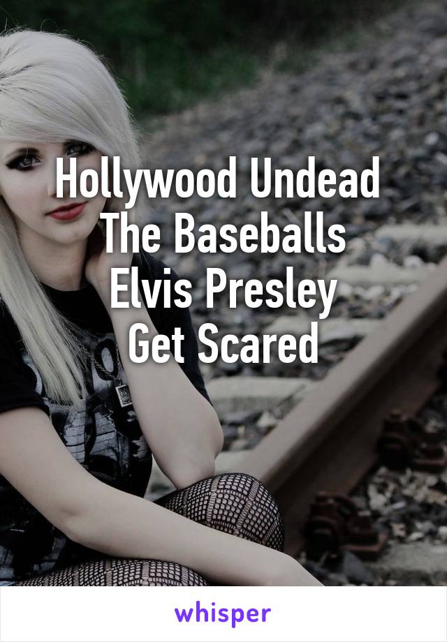 Hollywood Undead 
The Baseballs
Elvis Presley
Get Scared

