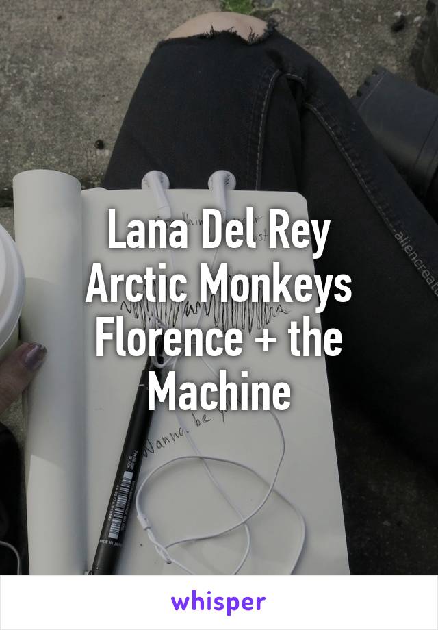 Lana Del Rey
Arctic Monkeys
Florence + the Machine